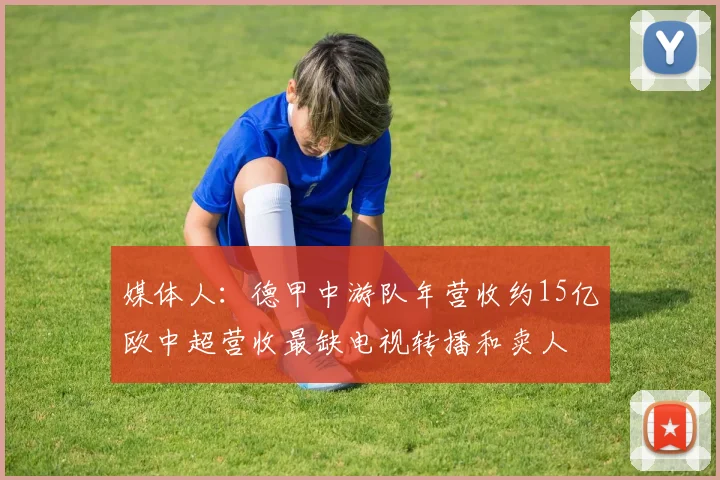 媒体人：德甲中游队年营收约15亿欧中超营收最缺电视转播和卖人