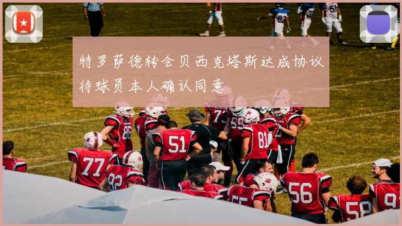 特罗萨德转会贝西克塔斯达成协议待球员本人确认同意