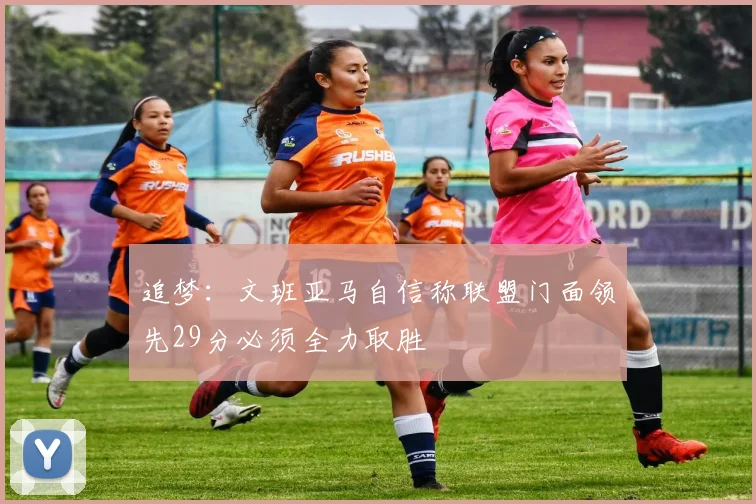 追梦：文班亚马自信称联盟门面领先29分必须全力取胜