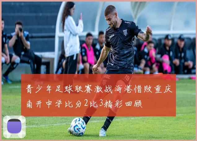 青少年足球联赛激战海港惜败重庆南开中学比分2比3精彩回顾