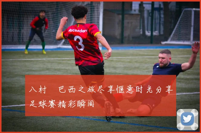 八村塁巴西之旅尽享惬意时光分享足球赛精彩瞬间