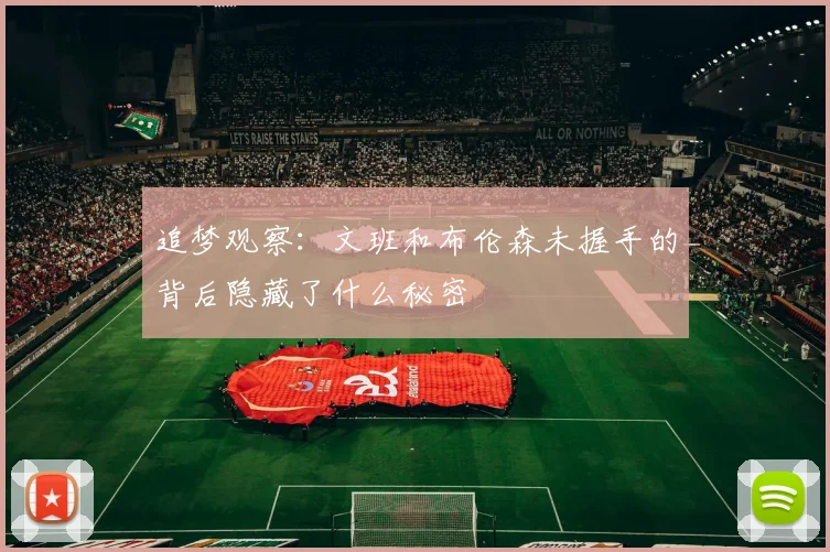 追梦观察：文班和布伦森未握手的背后隐藏了什么秘密