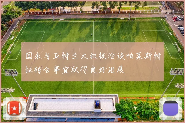国米与亚特兰大积极洽谈帕莱斯特拉转会事宜取得良好进展