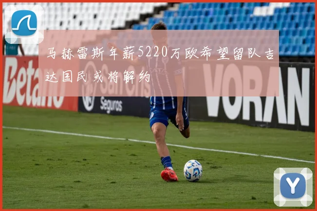 马赫雷斯年薪5220万欧希望留队吉达国民或将解约