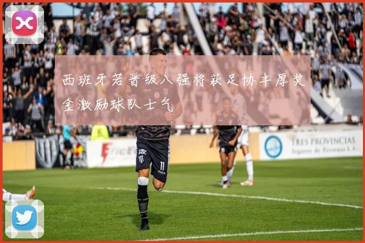 西班牙若晋级八强将获足协丰厚奖金激励球队士气